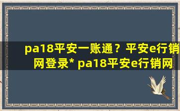 pa18平安一账通？平安e行销网登录* pa18平安e行销网怎么登陆